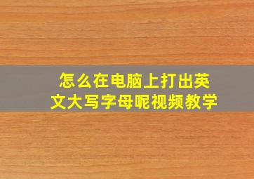 怎么在电脑上打出英文大写字母呢视频教学