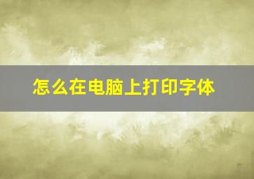 怎么在电脑上打印字体