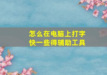 怎么在电脑上打字快一些得辅助工具