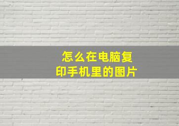 怎么在电脑复印手机里的图片