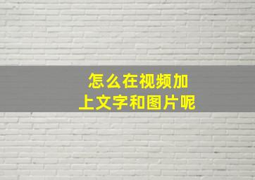 怎么在视频加上文字和图片呢