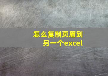 怎么复制页眉到另一个excel