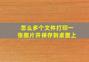 怎么多个文件打印一张图片并保存到桌面上