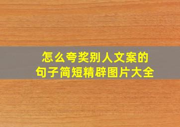 怎么夸奖别人文案的句子简短精辟图片大全