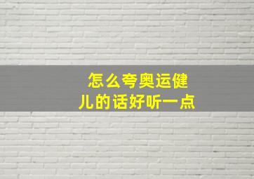 怎么夸奥运健儿的话好听一点