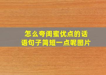 怎么夸闺蜜优点的话语句子简短一点呢图片