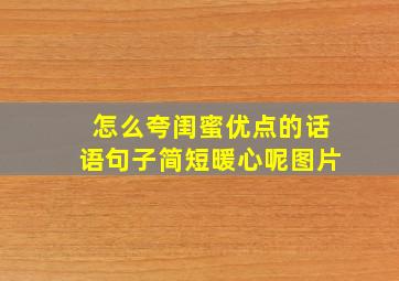 怎么夸闺蜜优点的话语句子简短暖心呢图片