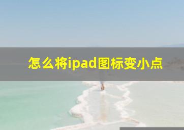 怎么将ipad图标变小点