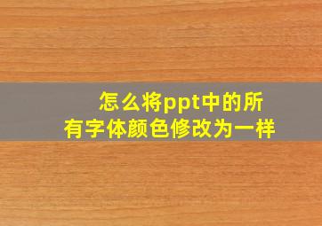 怎么将ppt中的所有字体颜色修改为一样