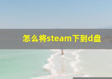 怎么将steam下到d盘