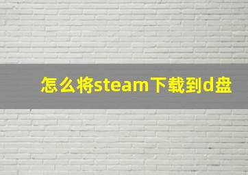 怎么将steam下载到d盘