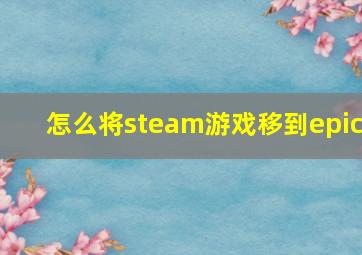 怎么将steam游戏移到epic