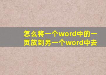 怎么将一个word中的一页放到另一个word中去