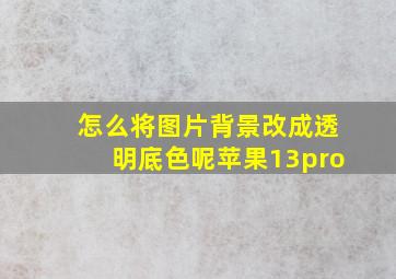 怎么将图片背景改成透明底色呢苹果13pro