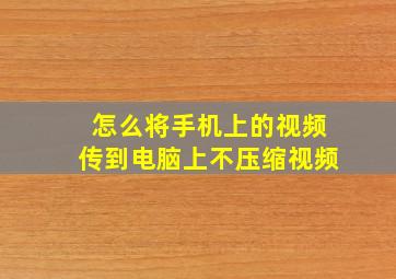 怎么将手机上的视频传到电脑上不压缩视频