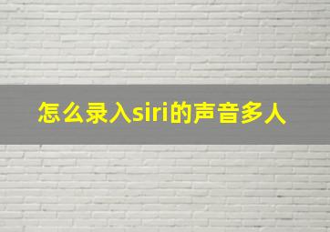 怎么录入siri的声音多人