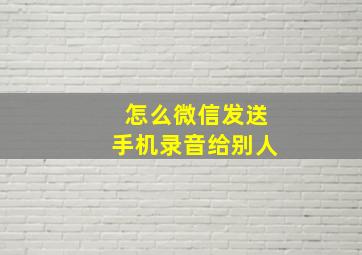 怎么微信发送手机录音给别人