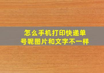 怎么手机打印快递单号呢图片和文字不一样