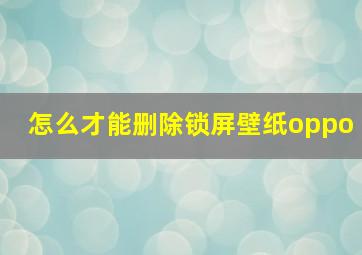 怎么才能删除锁屏壁纸oppo