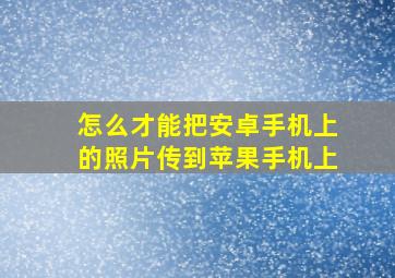 怎么才能把安卓手机上的照片传到苹果手机上