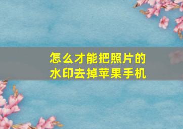 怎么才能把照片的水印去掉苹果手机