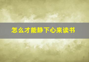 怎么才能静下心来读书