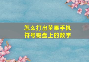 怎么打出苹果手机符号键盘上的数字