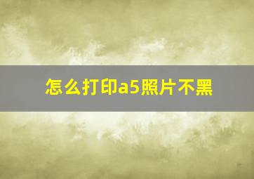 怎么打印a5照片不黑