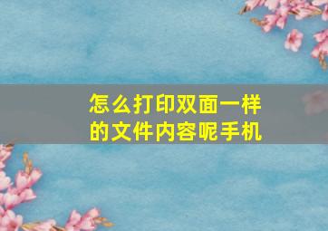 怎么打印双面一样的文件内容呢手机