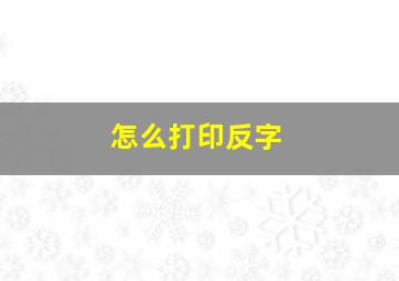 怎么打印反字