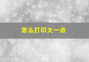 怎么打印大一点