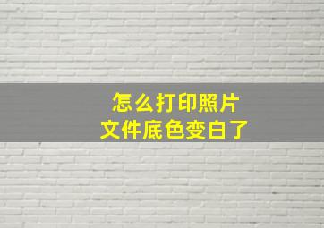 怎么打印照片文件底色变白了