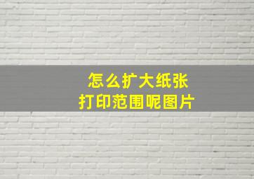 怎么扩大纸张打印范围呢图片