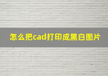 怎么把cad打印成黑白图片