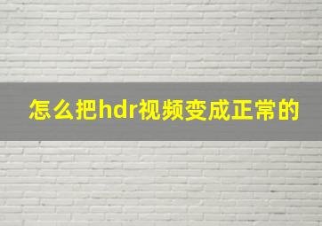 怎么把hdr视频变成正常的