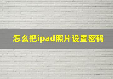 怎么把ipad照片设置密码