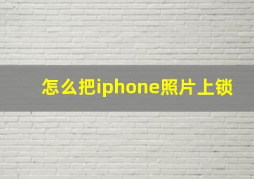 怎么把iphone照片上锁