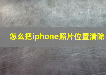 怎么把iphone照片位置清除