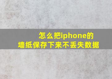 怎么把iphone的墙纸保存下来不丢失数据