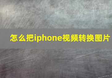 怎么把iphone视频转换图片