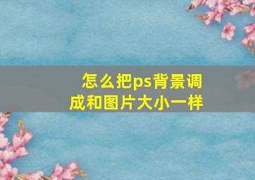 怎么把ps背景调成和图片大小一样