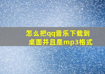 怎么把qq音乐下载到桌面并且是mp3格式