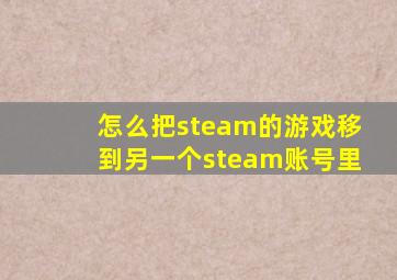 怎么把steam的游戏移到另一个steam账号里