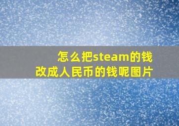 怎么把steam的钱改成人民币的钱呢图片