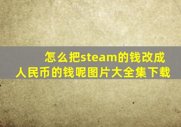 怎么把steam的钱改成人民币的钱呢图片大全集下载