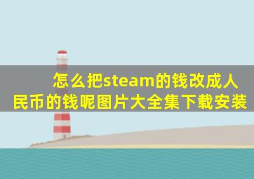 怎么把steam的钱改成人民币的钱呢图片大全集下载安装