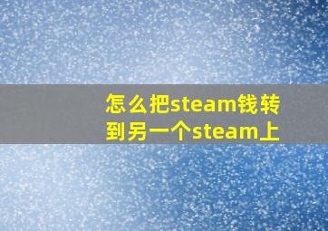 怎么把steam钱转到另一个steam上