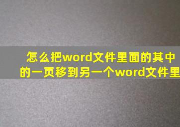 怎么把word文件里面的其中的一页移到另一个word文件里