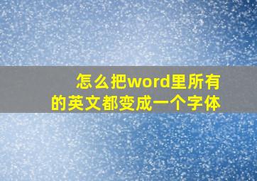 怎么把word里所有的英文都变成一个字体