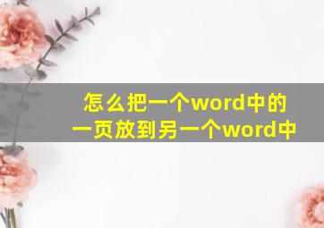 怎么把一个word中的一页放到另一个word中